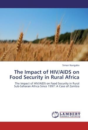 Seller image for The Impact of HIV/AIDS on Food Security in Rural Africa : The Impact of HIV/AIDS on Food Security in Rural Sub-Saharan Africa Since 1997: A Case of Zambia for sale by AHA-BUCH GmbH