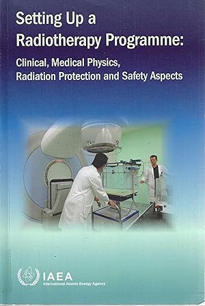 Setting up a Radiotherapy Programme: Clinical, Medical Physics, Radiation Protection and Safety A...