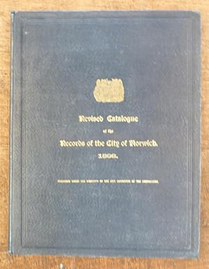 Revised Catalogue of the Records of the City of Norwich as Arranged in the Muniment Room in the C...