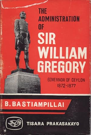 The Administration of Sir William Gregory, Governor of Ceylon 1872-77.