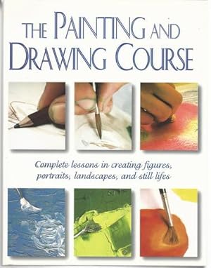 The Painting and Drawing Course: Complete Lessons in Creating Figures, Portraits, Landscapes, and...