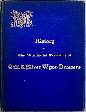 History of the Worshipful Company of Gold and Silver Wire-Drawers and of the Origin and Developme...