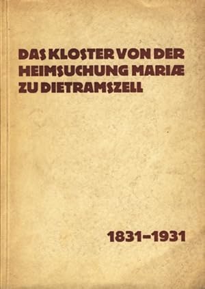 Das Kloster von der Heimsuchung Mariä zu Dietramszell 1831-1931 - Festschrift zum hundertjährigen...