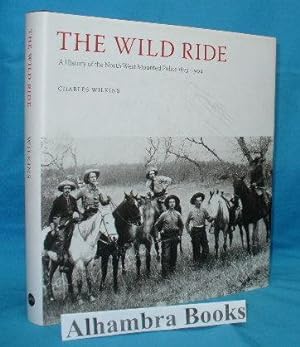 The Wild Ride : A History of the North West Mounted Police 1873-1904