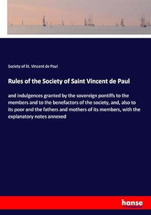 Bild des Verkufers fr Rules of the Society of Saint Vincent de Paul : and indulgences granted by the sovereign pontiffs to the members and to the benefactors of the society, and, also to its poor and the fathers and mothers of its members, with the explanatory notes annexed zum Verkauf von AHA-BUCH GmbH