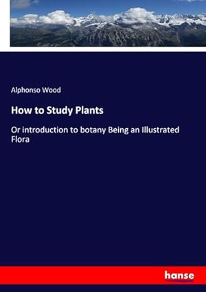 Bild des Verkufers fr How to Study Plants : Or introduction to botany Being an Illustrated Flora zum Verkauf von AHA-BUCH GmbH