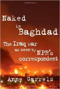 Bild des Verkufers fr Naked in Baghdad: The Iraq War as Seen by NPR's Correspondent Anne Garrels zum Verkauf von Monroe Street Books