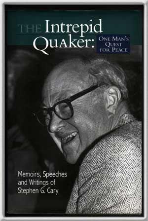 The Intrepid Quaker: One Man's Quest for Peace Memoirs, Speeches, and Writings of Stephen G. Cary