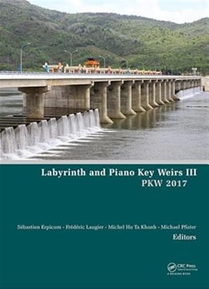 Seller image for Labyrinth and Piano Key Weirs III : PKW 2017: Proceedings of the Third International Workshop on Labyrinth and Piano Key Weirs 2017, Qui Nhon, Vietnam, February 22-24, 2017 for sale by GreatBookPrices