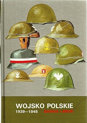 WOJSKO POLSKIE 1939-1945 BARWA I BRON (POLISH ARMY 1939-1945: UNIFORMS, WEAPONS & EQUIPMENT)
