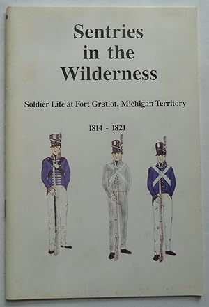 Bild des Verkufers fr Sentries in the Wilderness, Soldier LIfe at Fort Gratiot, Michigan Territory 1814-1821 zum Verkauf von Peninsula Books