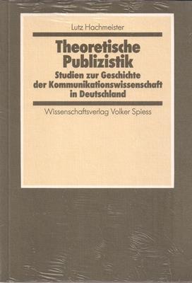 Theoretische Publizistik. Studien zur Geschichte der Kommunikationswissenschaft in Deutschland