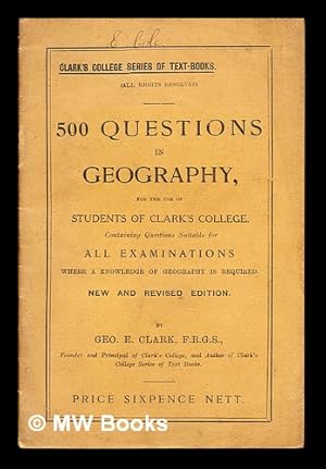 Seller image for 500 Questions in Geography, for the use of Students of Clark's College. Containing questions suitable for all examinations where a knowledge of geography is required for sale by MW Books