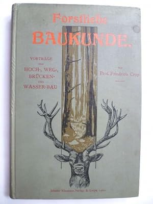 Forstliche Baukunde. Vorträge über Hoch-, Weg-, Brücken- und Wasser-Bau.