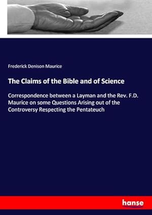 Bild des Verkufers fr The Claims of the Bible and of Science : Correspondence between a Layman and the Rev. F.D. Maurice on some Questions Arising out of the Controversy Respecting the Pentateuch zum Verkauf von AHA-BUCH GmbH