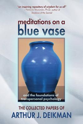 Image du vendeur pour Meditations on a Blue Vase and the Foundations of Transpersonal Psychology: The Collected Papers of Arthur J. Deikman (Paperback or Softback) mis en vente par BargainBookStores