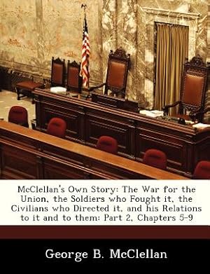 Bild des Verkufers fr McClellan's Own Story: The War for the Union, the Soldiers Who Fought It, the Civilians Who Directed It, and His Relations to It and to Them: (Paperback or Softback) zum Verkauf von BargainBookStores