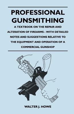 Bild des Verkufers fr Professional Gunsmithing - A Textbook on the Repair and Alteration of Firearms - With Detailed Notes and Suggestions Relative to the Equipment and Ope (Paperback or Softback) zum Verkauf von BargainBookStores