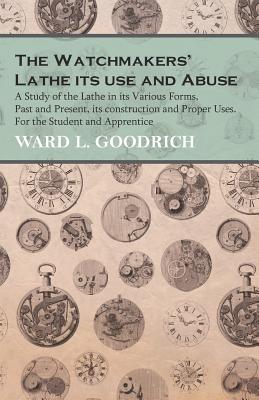 Imagen del vendedor de The Watchmakers' Lathe Its Use and Abuse - A Study of the Lathe in Its Various Forms, Past and Present, Its Construction and Proper Uses. for the Stud (Paperback or Softback) a la venta por BargainBookStores