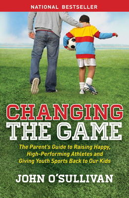 Seller image for Changing the Game: The Parent's Guide to Raising Happy, High-Performing Athletes, and Giving Youth Sports Back to Our Kids (Paperback or Softback) for sale by BargainBookStores