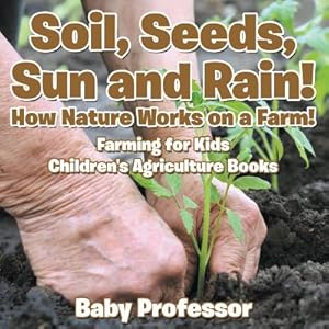 Seller image for Soil, Seeds, Sun and Rain! How Nature Works on a Farm! Farming for Kids - Children's Agriculture Books (Paperback or Softback) for sale by BargainBookStores