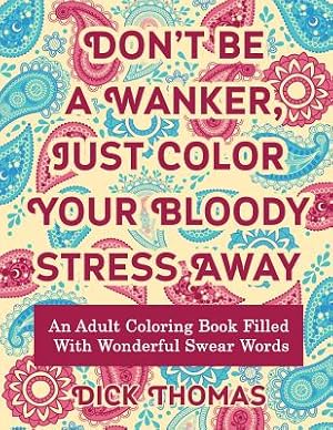 Seller image for Don't Be a Wanker, Just Color Your Bloody Stress Away: An Adult Coloring Book Filled with Wonderful Swear Words (Paperback or Softback) for sale by BargainBookStores