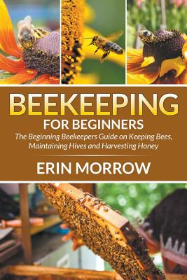 Seller image for Beekeeping for Beginners: The Beginning Beekeepers Guide on Keeping Bees, Maintaining Hives and Harvesting Honey (Paperback or Softback) for sale by BargainBookStores