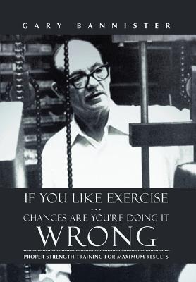 Immagine del venditore per If You Like Exercise . Chances Are You're Doing It Wrong: Proper Strength Training for Maximum Results (Hardback or Cased Book) venduto da BargainBookStores