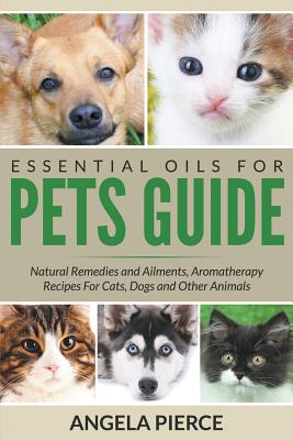 Seller image for Essential Oils for Pets Guide: Natural Remedies and Ailments, Aromatherapy Recipes for Cats, Dogs and Other Animals (Paperback or Softback) for sale by BargainBookStores