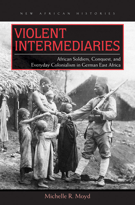 Seller image for Violent Intermediaries: African Soldiers, Conquest, and Everyday Colonialism in German East Africa (Paperback or Softback) for sale by BargainBookStores