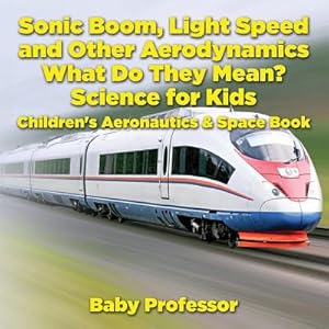 Seller image for Sonic Boom, Light Speed and Other Aerodynamics - What Do They Mean? Science for Kids - Children's Aeronautics & Space Book (Paperback or Softback) for sale by BargainBookStores