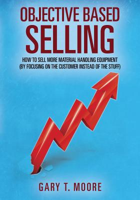 Immagine del venditore per Objective Based Selling: How to Sell More Material Handling Equipment (by Focusing on the Customer Instead of the Stuff) (Paperback or Softback) venduto da BargainBookStores
