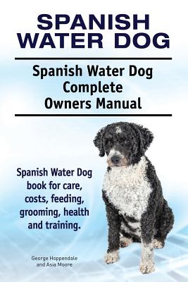 Seller image for Spanish Water Dog. Spanish Water Dog Complete Owners Manual. Spanish Water Dog Book for Care, Costs, Feeding, Grooming, Health and Training. (Paperback or Softback) for sale by BargainBookStores