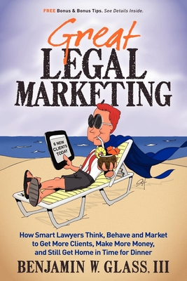 Immagine del venditore per Great Legal Marketing: How Smart Lawyers Think, Behave and Market to Get More Clients, Make More Money, and Still Get Home in Time for Dinner (Paperback or Softback) venduto da BargainBookStores