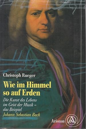 Bild des Verkufers fr Wie im Himmel so auf Erden : die Kunst des Lebens im Geist der Musik ; das Beispiel Johann Sebastian Bach. zum Verkauf von Allguer Online Antiquariat