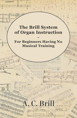 Imagen del vendedor de The Brill System of Organ Instruction - For Beginners Having No Musical Training - With Registrations for the Hammond Organ, Pipe Organ, and Direction (Paperback or Softback) a la venta por BargainBookStores
