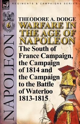 Seller image for Warfare in the Age of Napoleon-Volume 6: The South of France Campaign, the Campaign of 1814 and the Campaign to the Battle of Waterloo 1813-1815 (Paperback or Softback) for sale by BargainBookStores