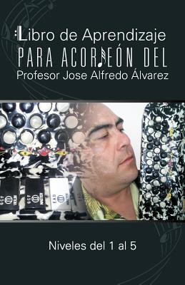 Seller image for Libro de Aprendizaje Para Acordeon del Profesor Jose Alfredo Alvarez: Niveles del 1 Al 5 (Paperback or Softback) for sale by BargainBookStores