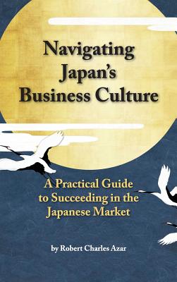 Seller image for Navigating Japan's Business Culture: A Practical Guide to Succeeding in the Japanese Market (Hardback or Cased Book) for sale by BargainBookStores