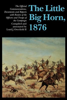Imagen del vendedor de The Little Big Horn, 1876: The Official Communications, Documents and Reports with Rosters of the Officers and Troops of the Campaign (Paperback or Softback) a la venta por BargainBookStores