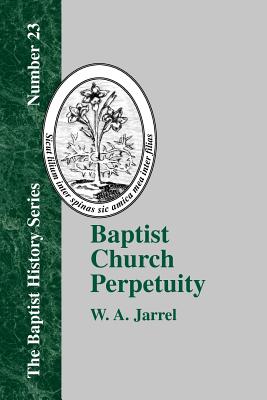 Seller image for Baptist Church Perpetuity: Or the Continuous Existence of Baptist Churches from the Apostolic to the Present Day Demonstrated by the Bible and by (Paperback or Softback) for sale by BargainBookStores