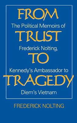 Seller image for From Trust to Tragedy: The Political Memoirs of Frederick Nolting, Kennedy's Ambassador to Diem's Vietnam (Hardback or Cased Book) for sale by BargainBookStores