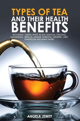 Imagen del vendedor de Types of Tea and Their Health Benefits Including Green, White, Black, Matcha, Oolong, Chamomile, Hibiscus, Ginger, Roiboos, Turmeric, Mint, Dandelion (Paperback or Softback) a la venta por BargainBookStores