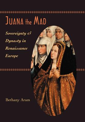 Imagen del vendedor de Juana the Mad: Sovereignty and Dynasty in Renaissance Europe (Hardback or Cased Book) a la venta por BargainBookStores
