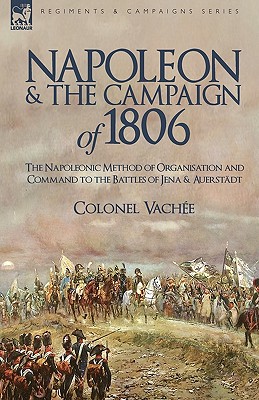 Bild des Verkufers fr Napoleon and the Campaign of 1806: The Napoleonic Method of Organisation and Command to the Battles of Jena & Auerstadt (Paperback or Softback) zum Verkauf von BargainBookStores