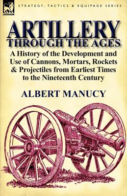 Image du vendeur pour Artillery Through the Ages: A History of the Development and Use of Cannons, Mortars, Rockets & Projectiles from Earliest Times to the Nineteenth (Paperback or Softback) mis en vente par BargainBookStores