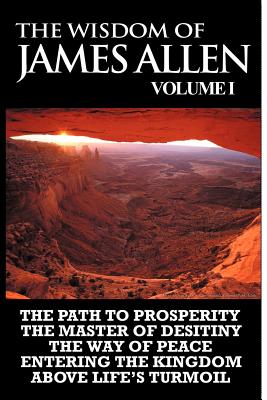 Image du vendeur pour The Wisdom of James Allen I: Including The Path To Prosperity, The Master Of Desitiny, The Way Of Peace Entering The Kingdom and Above Life's Turmo (Paperback or Softback) mis en vente par BargainBookStores