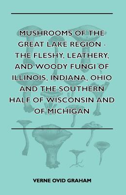 Seller image for Mushrooms of the Great Lake Region - The Fleshy, Leathery, and Woody Fungi of Illinois, Indiana, Ohio and the Southern Half of Wisconsin and of Michig (Paperback or Softback) for sale by BargainBookStores