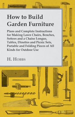 Bild des Verkufers fr How to Build Garden Furniture - Plans and Complete Instructions for Making Lawn Chairs, Benches, Settees and a Chaise Longue, Tables, Dinettes and Pic (Paperback or Softback) zum Verkauf von BargainBookStores