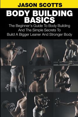 Immagine del venditore per Body Building Basics: The Beginner's Guide to Body Building and the Simple Secrets to Build a Bigger Leaner and Stronger Body (Paperback or Softback) venduto da BargainBookStores